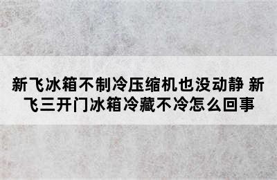 新飞冰箱不制冷压缩机也没动静 新飞三开门冰箱冷藏不冷怎么回事